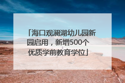 海口观澜湖幼儿园新园启用，新增500个优质学前教育学位