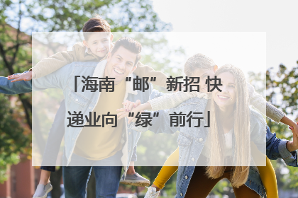 海南“邮”新招 快递业向“绿”前行