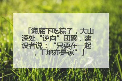 海底下吃粽子，大山深处“逆向”团聚，建设者说：“只要在一起，工地亦是家”