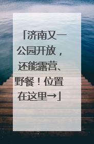 济南又一公园开放，还能露营、野餐！位置在这里→