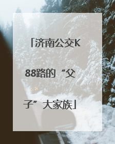 济南公交K88路的“父子”大家族