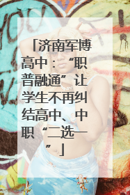 济南军博高中：“职普融通”让学生不再纠结高中、中职“二选一”