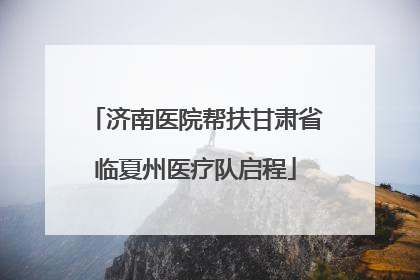 济南医院帮扶甘肃省临夏州医疗队启程