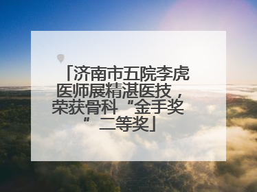 济南市五院李虎医师展精湛医技，荣获骨科“金手奖”二等奖