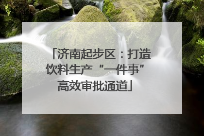 济南起步区：打造饮料生产“一件事”高效审批通道
