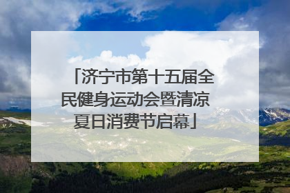 济宁市第十五届全民健身运动会暨清凉夏日消费节启幕