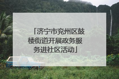 济宁市兖州区鼓楼街道开展政务服务进社区活动