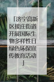 济宁高新区接庄街道开展国际生物多样性日绿色环保宣传教育活动
