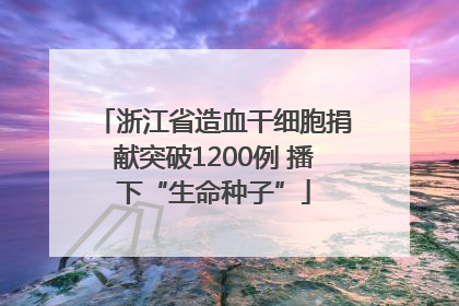 浙江省造血干细胞捐献突破1200例 播下“生命种子”