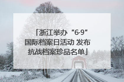 浙江举办“6·9”国际档案日活动 发布抗战档案珍品名单