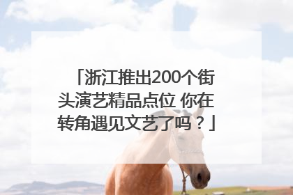 浙江推出200个街头演艺精品点位 你在转角遇见文艺了吗？