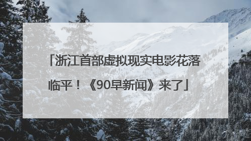 浙江首部虚拟现实电影花落临平！《90早新闻》来了