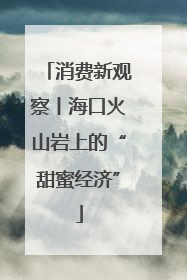 消费新观察丨海口火山岩上的“甜蜜经济”