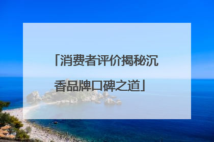 消费者评价揭秘沉香品牌口碑之道