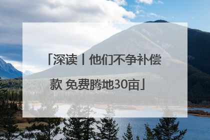 深读丨他们不争补偿款 免费腾地30亩