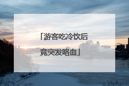 游客吃冷饮后竟突发咯血