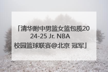 清华附中男篮女篮包揽2024-25 Jr. NBA校园篮球联赛@北京 冠军