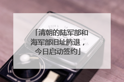 清朝的陆军部和海军部旧址腾退，今日启动签约