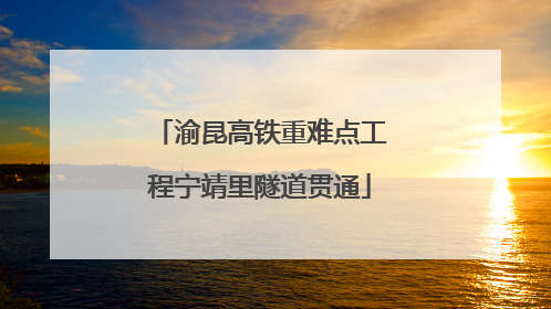 渝昆高铁重难点工程宁靖里隧道贯通