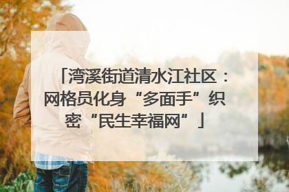 湾溪街道清水江社区：网格员化身“多面手”织密“民生幸福网”