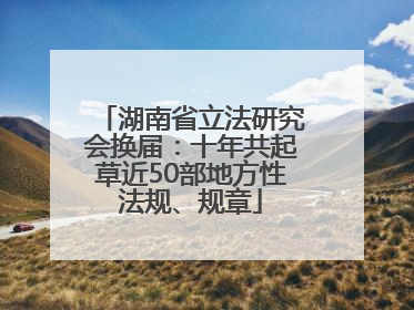 湖南省立法研究会换届：十年共起草近50部地方性法规、规章