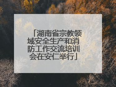 湖南省宗教领域安全生产和消防工作交流培训会在安仁举行