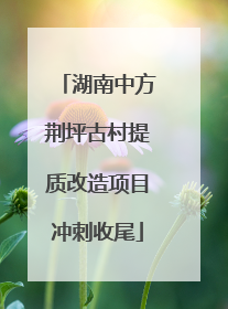 湖南中方荆坪古村提质改造项目冲刺收尾