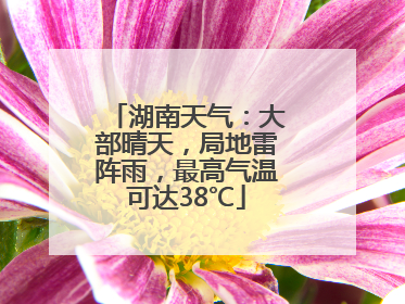 湖南天气：大部晴天，局地雷阵雨，最高气温可达38℃