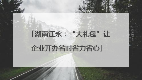 湖南江永：“大礼包”让企业开办省时省力省心