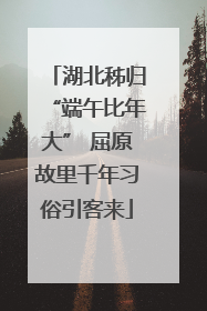 湖北秭归“端午比年大” 屈原故里千年习俗引客来