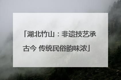 湖北竹山：非遗技艺承古今 传统民俗韵味浓