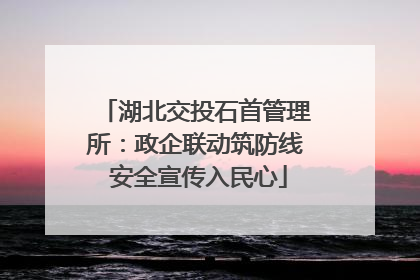 湖北交投石首管理所：政企联动筑防线 安全宣传入民心