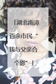湖北南漳百余市民“我与父亲合个影”