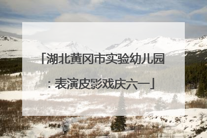 湖北黄冈市实验幼儿园：表演皮影戏庆六一
