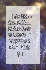 滨城区市立医院第二党支部为老党员颁发“光荣在党50年”纪念章