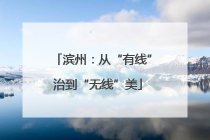 滨州：从“有线”治到“无线”美