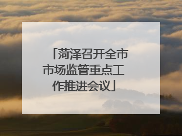菏泽召开全市市场监管重点工作推进会议
