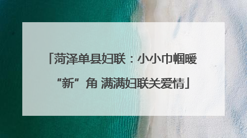 菏泽单县妇联：小小巾帼暖“新”角 满满妇联关爱情