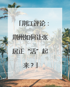荆江评论：荆州如何让张居正“活”起来？