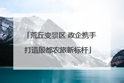荒丘变景区 政企携手打造殷都农旅新标杆