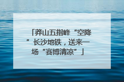 莽山五指峰“空降”长沙地铁，送来一场“赛博清凉”