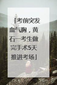 考前突发血气胸，黄石一考生做完手术5天推进考场