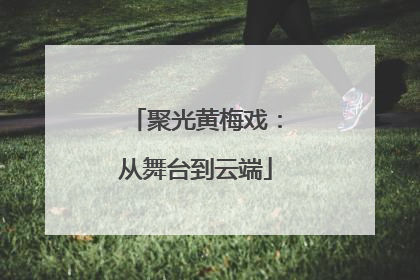 聚光黄梅戏：从舞台到云端