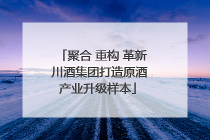 聚合 重构 革新 川酒集团打造原酒产业升级样本