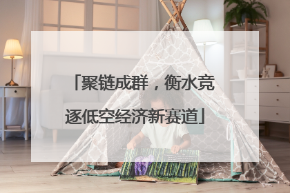 聚链成群，衡水竞逐低空经济新赛道
