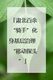 肃北百余“骑手”化身基层治理“移动探头”