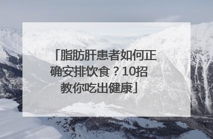 脂肪肝患者如何正确安排饮食？10招教你吃出健康