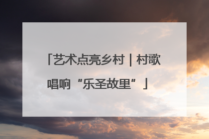 艺术点亮乡村｜村歌唱响“乐圣故里”