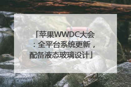 苹果WWDC大会：全平台系统更新，配备液态玻璃设计