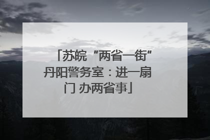 苏皖“两省一街”丹阳警务室：进一扇门 办两省事